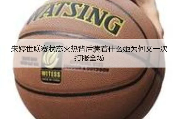 朱婷世联赛状态火热背后藏着什么她为何又一次打服全场（dbcaipiao）
